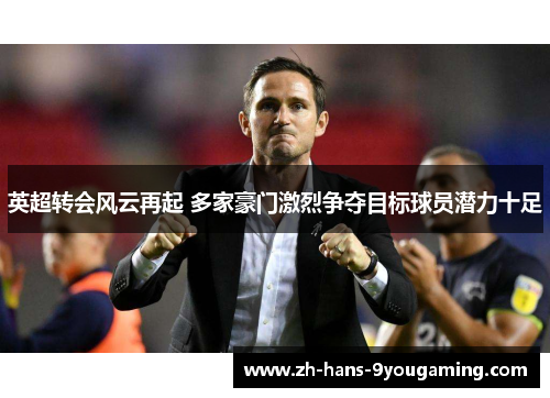英超转会风云再起 多家豪门激烈争夺目标球员潜力十足