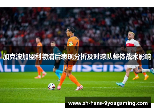 加克波加盟利物浦后表现分析及对球队整体战术影响