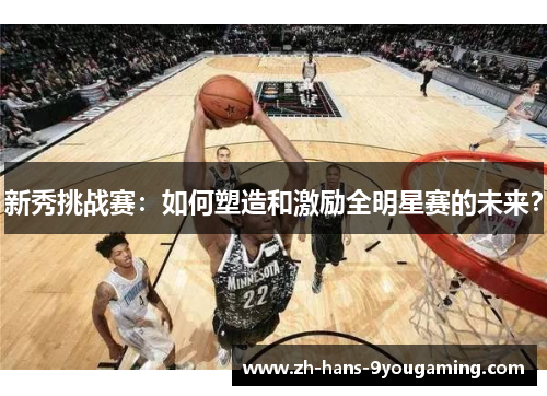 新秀挑战赛：如何塑造和激励全明星赛的未来？