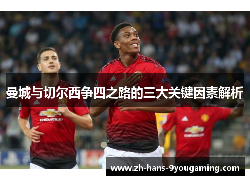 曼城与切尔西争四之路的三大关键因素解析