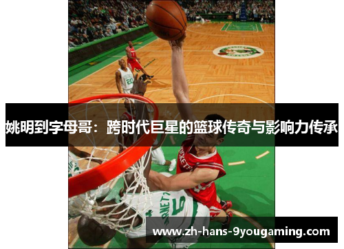 姚明到字母哥：跨时代巨星的篮球传奇与影响力传承