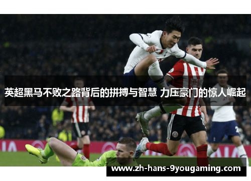 英超黑马不败之路背后的拼搏与智慧 力压豪门的惊人崛起