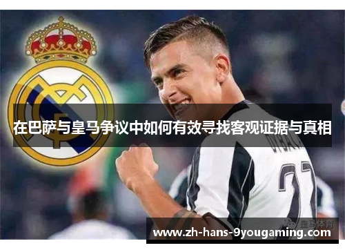 在巴萨与皇马争议中如何有效寻找客观证据与真相