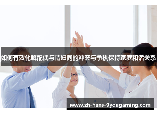 如何有效化解配偶与情妇间的冲突与争执保持家庭和谐关系 如何有效化解配偶与情妇间的冲突与争执保持家庭和谐关系