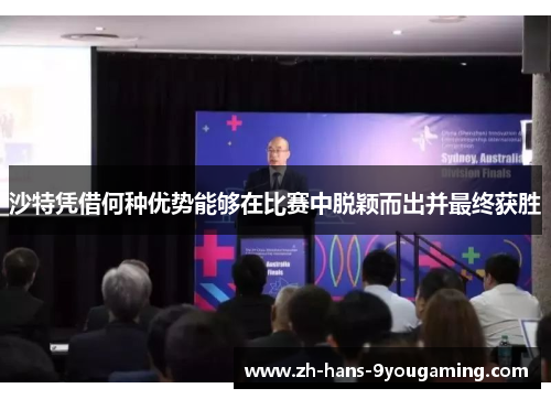 沙特凭借何种优势能够在比赛中脱颖而出并最终获胜