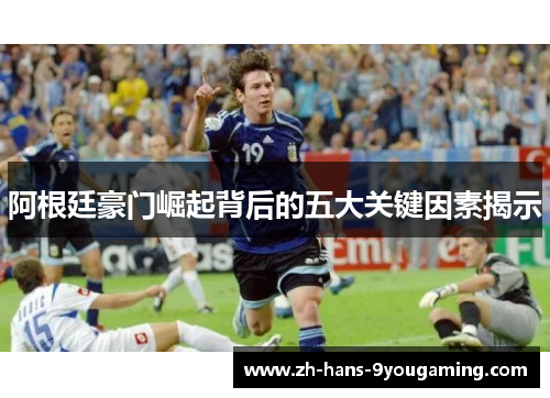 阿根廷豪门崛起背后的五大关键因素揭示