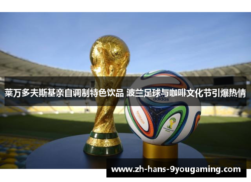 莱万多夫斯基亲自调制特色饮品 波兰足球与咖啡文化节引爆热情