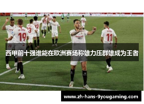西甲前十强谁能在欧洲赛场称雄力压群雄成为王者