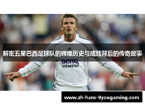 解密五星巴西足球队的辉煌历史与成就背后的传奇故事 解密五星巴西足球队的辉煌历史与成就背后的传奇故事