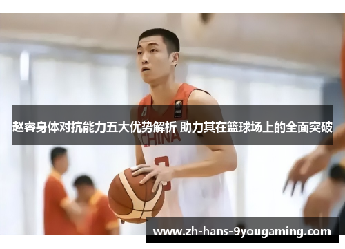 赵睿身体对抗能力五大优势解析 助力其在篮球场上的全面突破 赵睿身体对抗能力五大优势解析 助力其在篮球场上的全面突破
