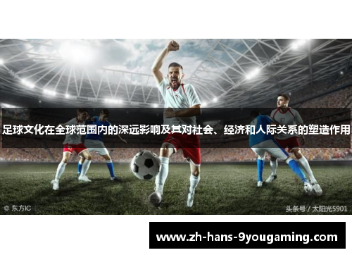 足球文化在全球范围内的深远影响及其对社会、经济和人际关系的塑造作用