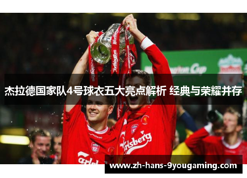 杰拉德国家队4号球衣五大亮点解析 经典与荣耀并存