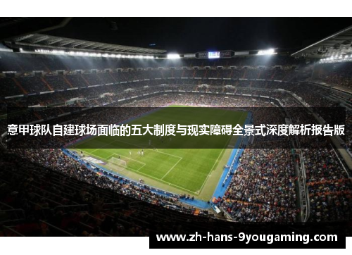 意甲球队自建球场面临的五大制度与现实障碍全景式深度解析报告版 意甲球队自建球场面临的五大制度与现实障碍全景式深度解析报告版