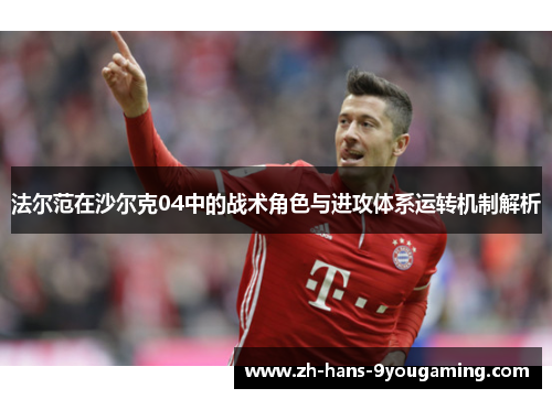 法尔范在沙尔克04中的战术角色与进攻体系运转机制解析