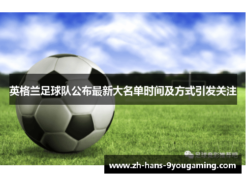 英格兰足球队公布最新大名单时间及方式引发关注 英格兰足球队公布最新大名单时间及方式引发关注