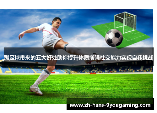 踢足球带来的五大好处助你提升体质增强社交能力实现自我挑战 踢足球带来的五大好处助你提升体质增强社交能力实现自我挑战