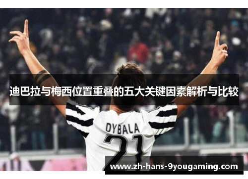 迪巴拉与梅西位置重叠的五大关键因素解析与比较