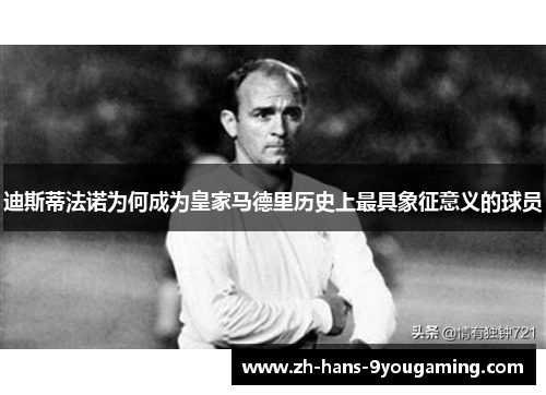 迪斯蒂法诺为何成为皇家马德里历史上最具象征意义的球员