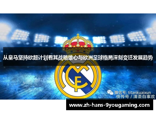 从皇马坚持欧超计划看其战略雄心与欧洲足球格局深刻变迁发展趋势