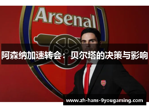 阿森纳加速转会：贝尔塔的决策与影响