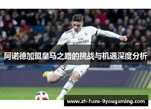 阿诺德加盟皇马之路的挑战与机遇深度分析 阿诺德加盟皇马之路的挑战与机遇深度分析