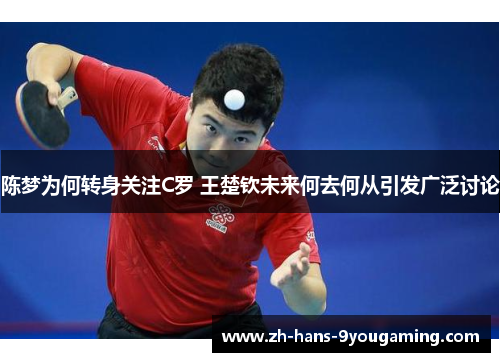 陈梦为何转身关注C罗 王楚钦未来何去何从引发广泛讨论 陈梦为何转身关注C罗 王楚钦未来何去何从引发广泛讨论