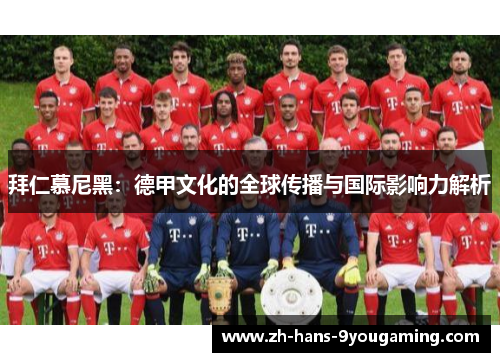 拜仁慕尼黑：德甲文化的全球传播与国际影响力解析