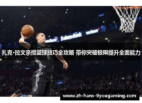 扎克·拉文亲授篮球技巧全攻略 带你突破极限提升全面能力 扎克·拉文亲授篮球技巧全攻略 带你突破极限提升全面能力