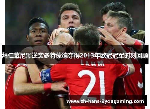 拜仁慕尼黑逆袭多特蒙德夺得2013年欧冠冠军时刻回顾 拜仁慕尼黑逆袭多特蒙德夺得2013年欧冠冠军时刻回顾