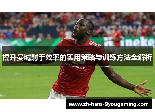 提升曼城射手效率的实用策略与训练方法全解析