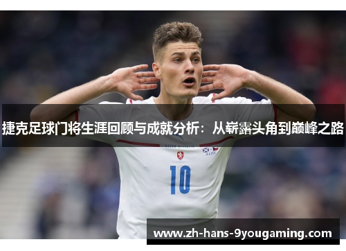 捷克足球门将生涯回顾与成就分析:从崭露头角到巅峰之路 捷克足球门将生涯回顾与成就分析:从崭露头角到巅峰之路