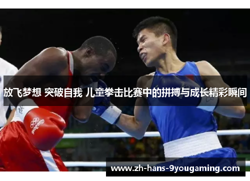 放飞梦想 突破自我 儿童拳击比赛中的拼搏与成长精彩瞬间