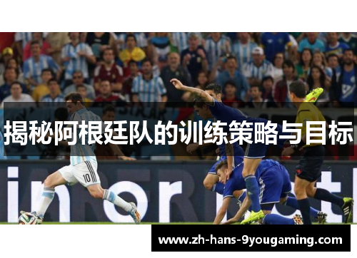 揭秘阿根廷队的训练策略与目标