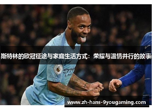 斯特林的欧冠征途与家庭生活方式：荣耀与温情并行的故事