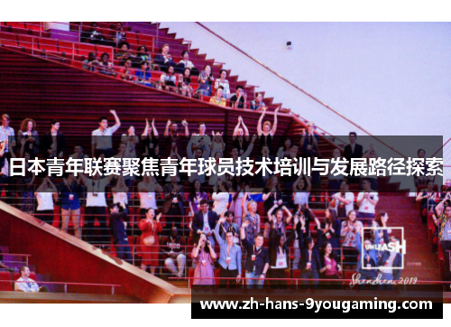 日本青年联赛聚焦青年球员技术培训与发展路径探索