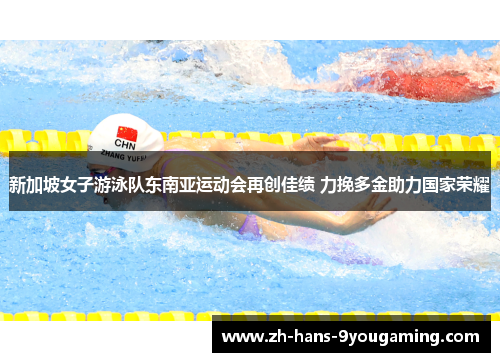 新加坡女子游泳队东南亚运动会再创佳绩 力挽多金助力国家荣耀