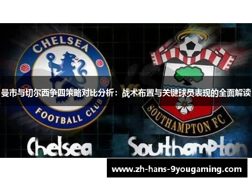 曼市与切尔西争四策略对比分析：战术布置与关键球员表现的全面解读