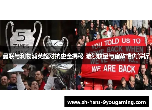 曼联与利物浦英超对抗史全揭秘 激烈较量与宿敌情仇解析