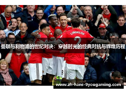 曼联与利物浦的世纪对决：穿越时光的经典对抗与辉煌历程
