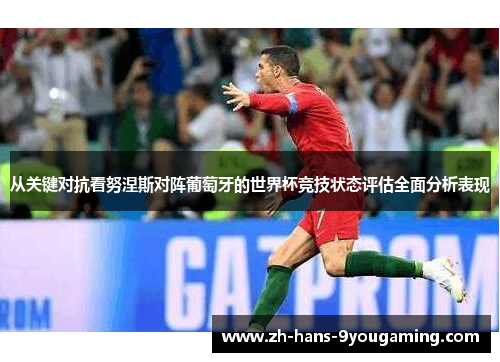 从关键对抗看努涅斯对阵葡萄牙的世界杯竞技状态评估全面分析表现