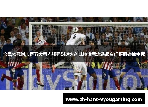今晨欧冠附加赛五大看点强强对话火药味拉满悬念迭起豪门正面碰撞生死