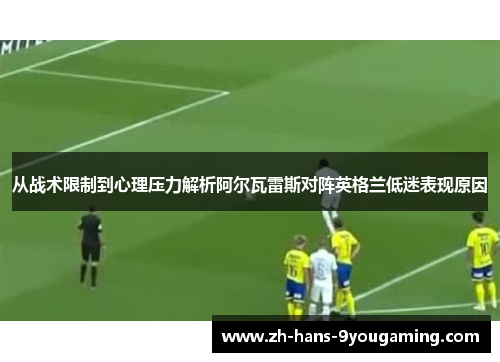 从战术限制到心理压力解析阿尔瓦雷斯对阵英格兰低迷表现原因 从战术限制到心理压力解析阿尔瓦雷斯对阵英格兰低迷表现原因
