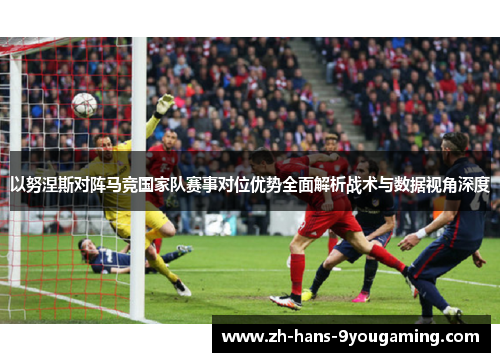 以努涅斯对阵马竞国家队赛事对位优势全面解析战术与数据视角深度