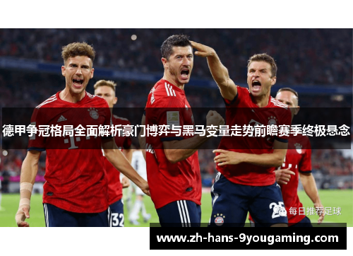 德甲争冠格局全面解析豪门博弈与黑马变量走势前瞻赛季终极悬念