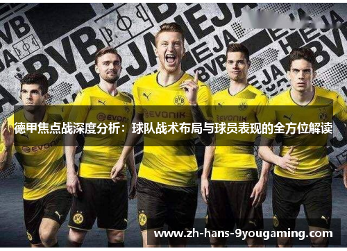 德甲焦点战深度分析:球队战术布局与球员表现的全方位解读 德甲焦点战深度分析:球队战术布局与球员表现的全方位解读