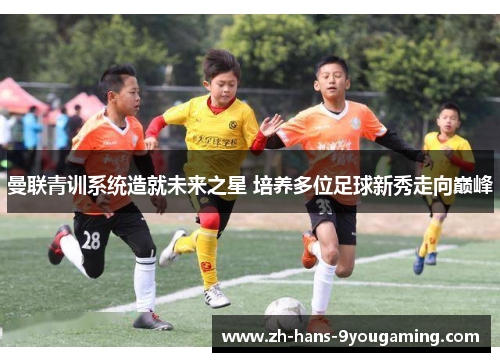 曼联青训系统造就未来之星 培养多位足球新秀走向巅峰