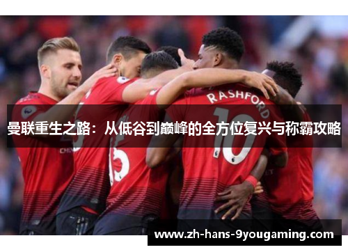 曼联重生之路：从低谷到巅峰的全方位复兴与称霸攻略