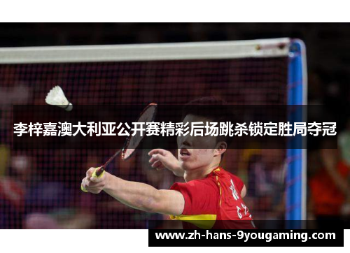 李梓嘉澳大利亚公开赛精彩后场跳杀锁定胜局夺冠