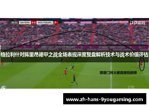 格拉利什对阵里昂德甲之战全场表现深度复盘解析技术与战术价值评估