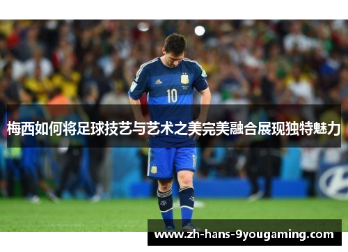梅西如何将足球技艺与艺术之美完美融合展现独特魅力